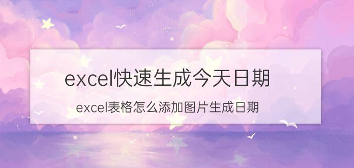 excel快速生成今天日期 excel表格怎么添加图片生成日期？